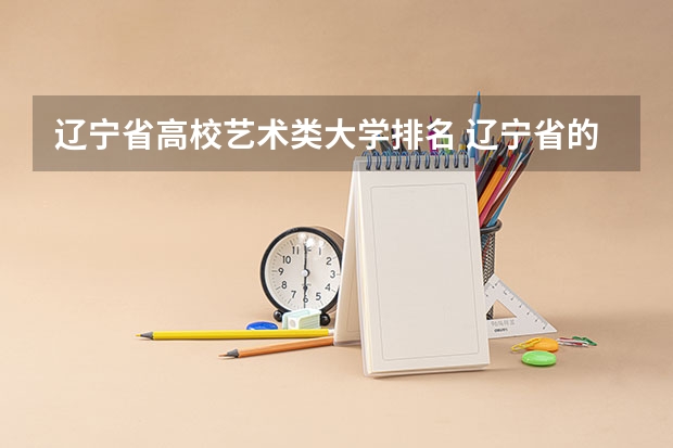 辽宁省高校艺术类大学排名 辽宁省的大学排名