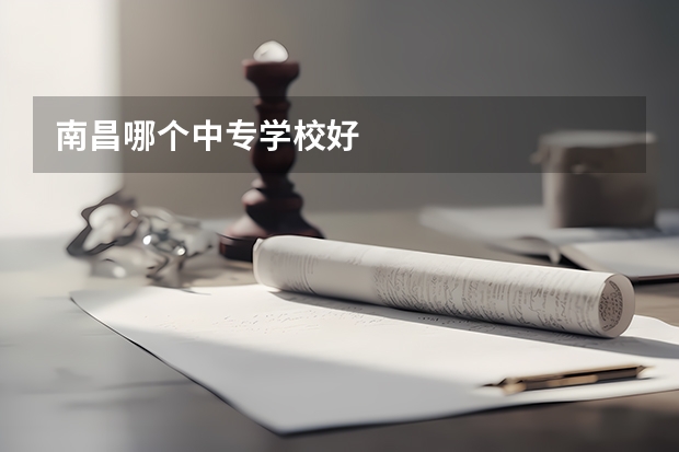 南昌哪个中专学校好
