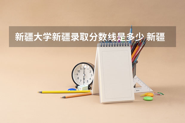 新疆大学新疆录取分数线是多少 新疆大学新疆招生人数是多少