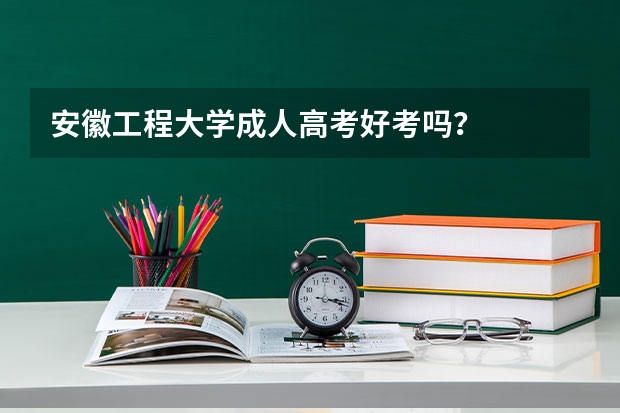 安徽工程大学成人高考好考吗？
