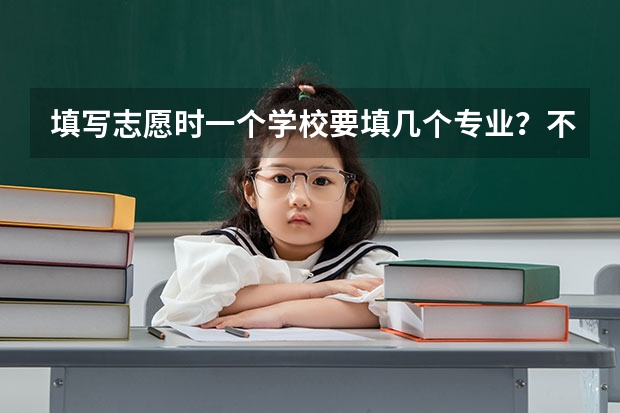 填写志愿时一个学校要填几个专业？不填满可以吗