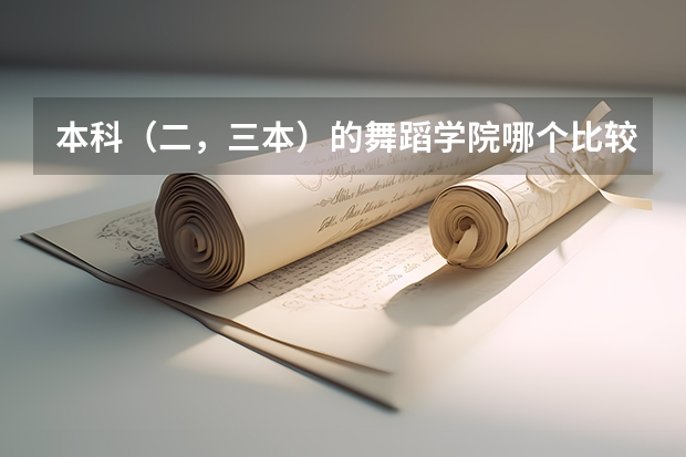 本科(二,三本)的舞蹈学院哪个比较好? 请专业人士回答! 谢谢!