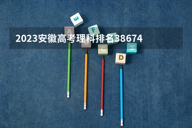 2023安徽高考理科排名38674的考生报什么大学 往年录取分数线一览