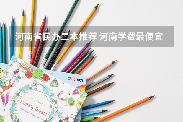 河南省民办二本推荐 河南学费最便宜的民办二本