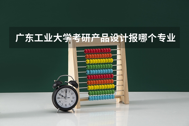广东工业大学考研产品设计报哪个专业