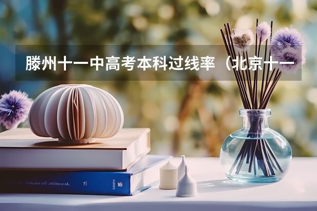 滕州十一中高考本科过线率(北京十一中高考升学率)