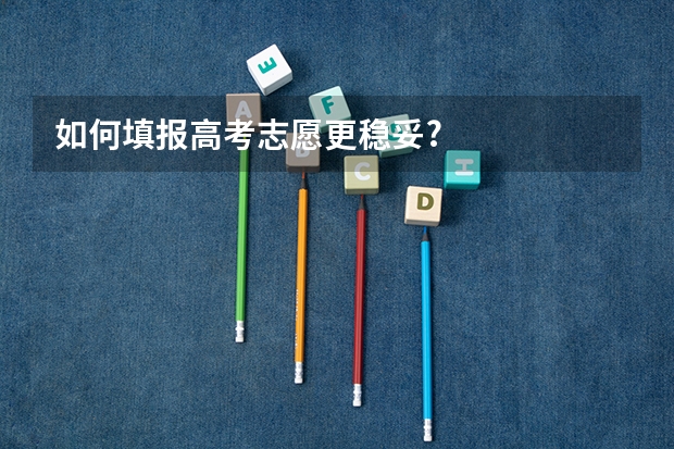 如何填报高考志愿更稳妥?