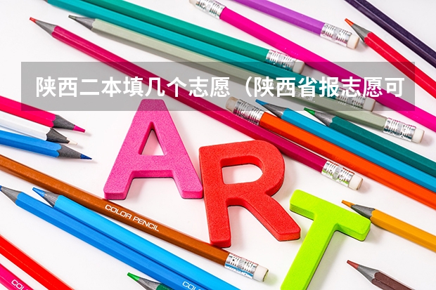 陕西二本填几个志愿（陕西省报志愿可以报几个？）