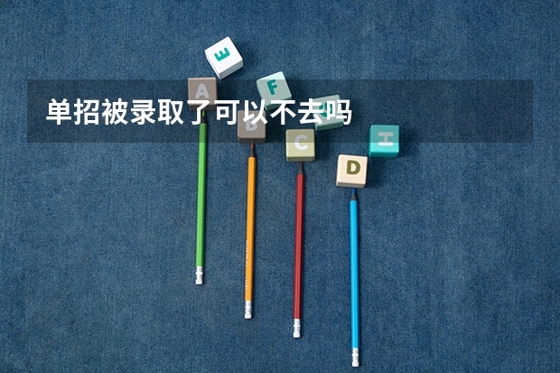 单招被录取了可以不去吗