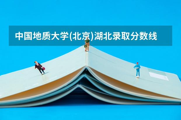 中国地质大学(北京)湖北录取分数线是多少 中国地质大学(北京)湖北招生人数是多少