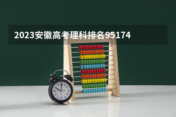 2023安徽高考理科排名95174的考生报什么大学 往年录取分数线一览