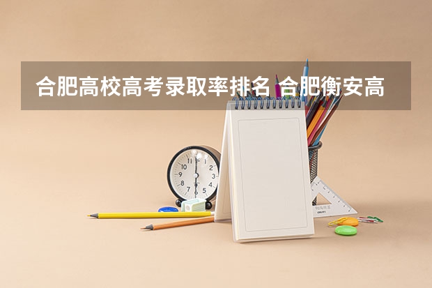 合肥高校高考录取率排名 合肥衡安高考升学率