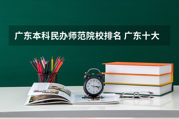 广东本科民办师范院校排名 广东十大民办大学排名