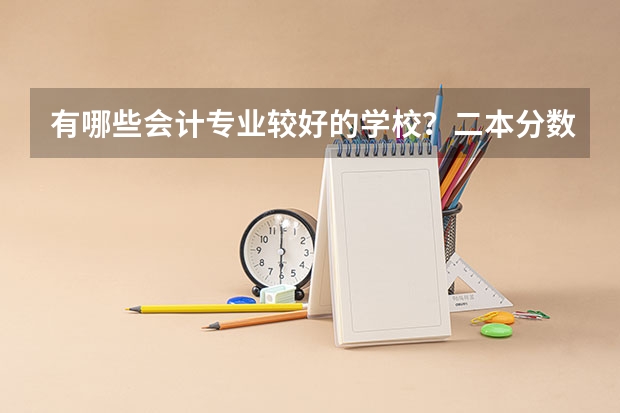 有哪些会计专业较好的学校?二本分数线是多少?