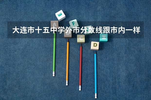 大连市十五中学外市分数线跟市内一样吗?