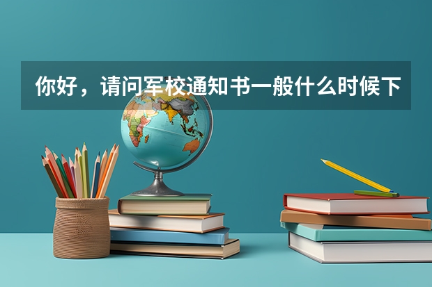 你好,请问军校通知书一般什么时候下来?