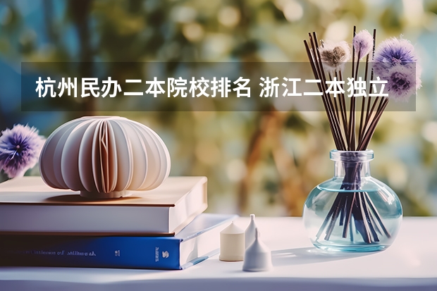 杭州民办二本院校排名 浙江二本独立学院排名
