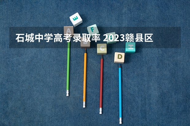 石城中学高考录取率 2023赣县区高中录取人数