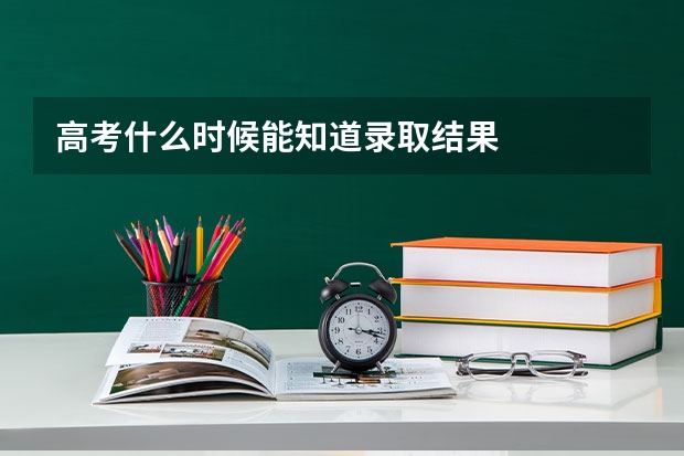 高考什么时候能知道录取结果