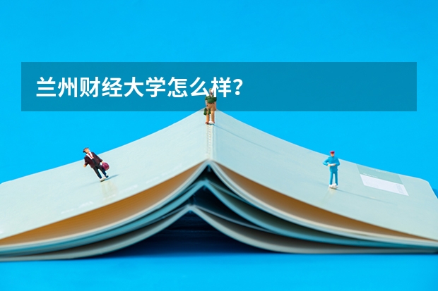 兰州财经大学怎么样?