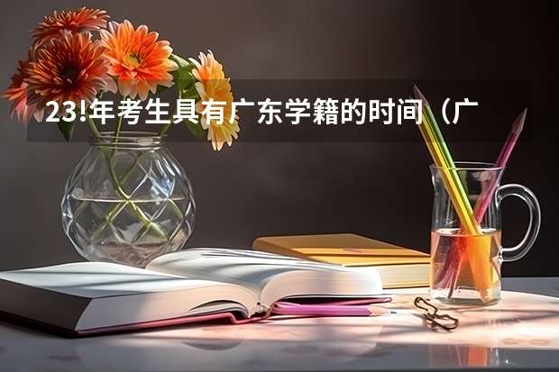 23!年考生具有广东学籍的时间(广东高考补录时间表)