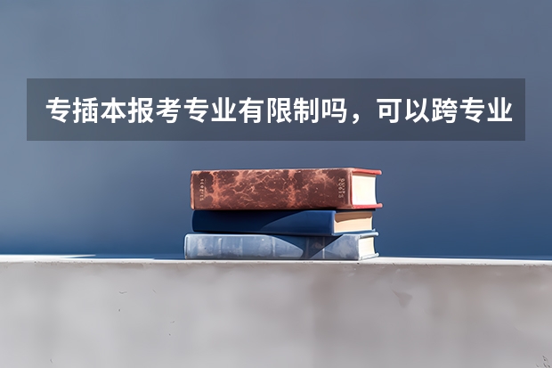 专插本报考专业有限制吗,可以跨专业吗