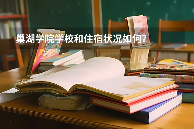 巢湖学院学校和住宿状况如何?