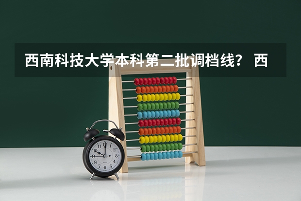西南科技大学本科第二批调档线？ 西南科技大学几本