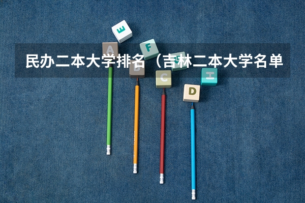 民办二本大学排名(吉林二本大学名单排名)