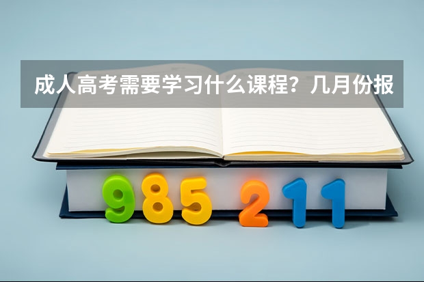 成人高考需要学习什么课程?几月份报考?可以报考本科师范类大学吗?