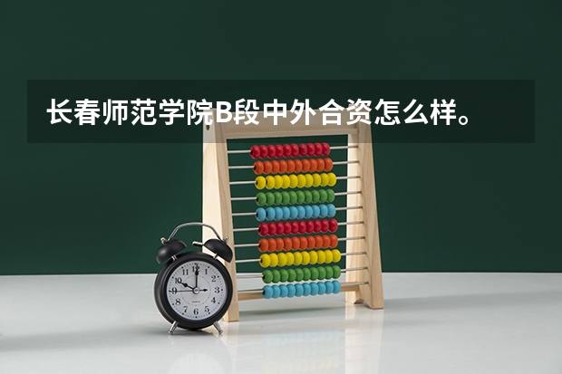 长春师范学院B段中外合资怎么样。