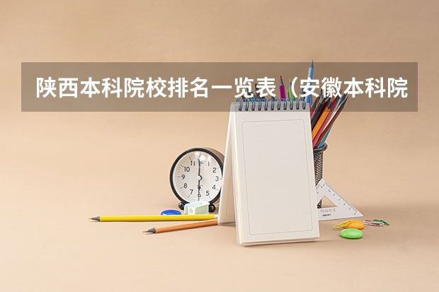陕西本科院校排名一览表（安徽本科院校排名一览表）
