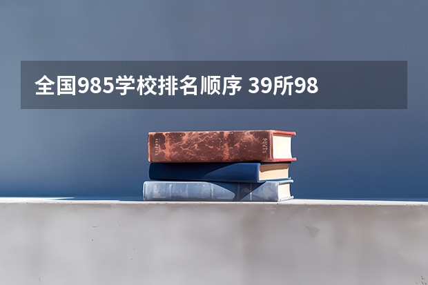 全国985学校排名顺序 39所985大学排名名单一览表(985大学排名一览表)