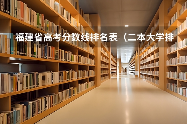 福建省高考分数线排名表(二本大学排名)