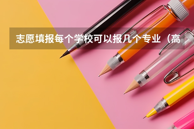 志愿填报每个学校可以报几个专业（高考志愿可以填几个学校 大学可以报几个专业）