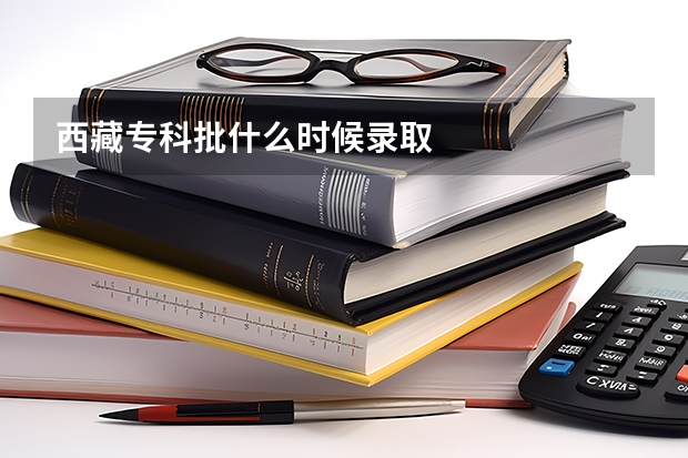 西藏专科批什么时候录取