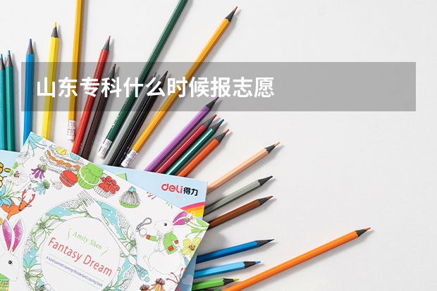 山东专科什么时候报志愿
