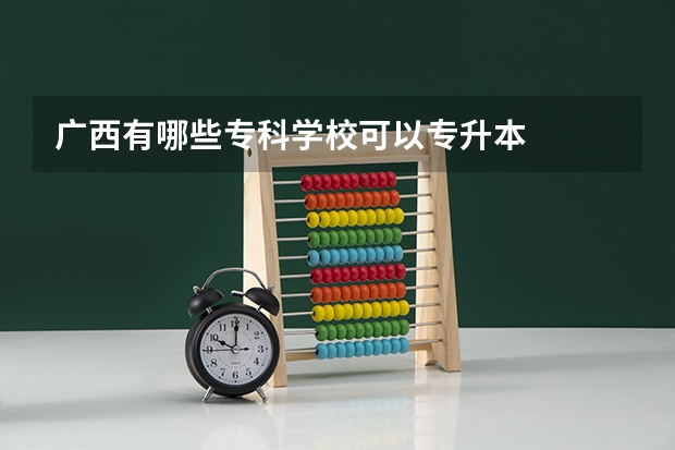 广西有哪些专科学校可以专升本