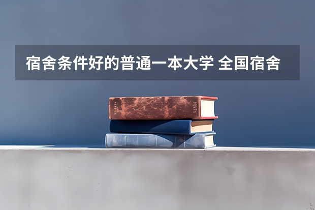 宿舍条件好的普通一本大学 全国宿舍最好的大学