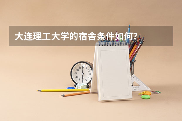 大连理工大学的宿舍条件如何？