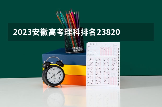 2023安徽高考理科排名238206的考生报什么大学 往年录取分数线一览