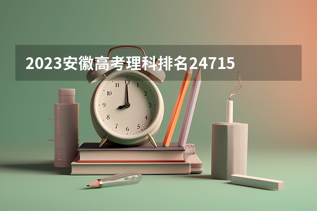 2023安徽高考理科排名247150的考生报什么大学 往年录取分数线一览