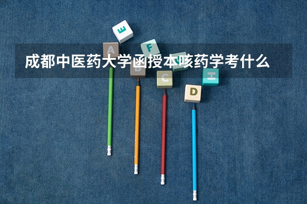 成都中医药大学函授本咳药学考什么