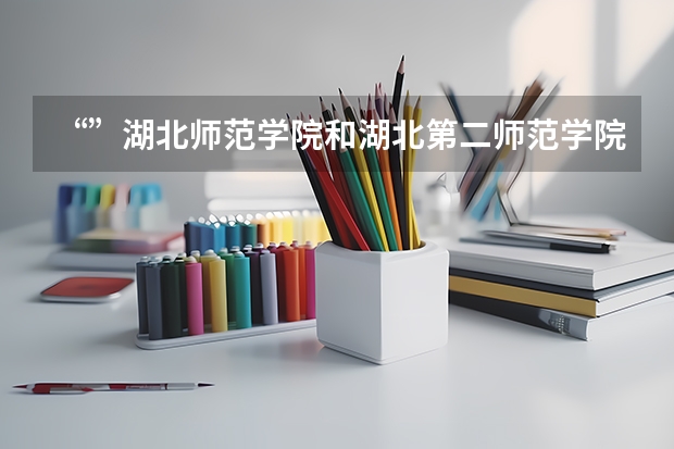 “”湖北师范学院和湖北第二师范学院的本科助学班哪个待遇好一点”