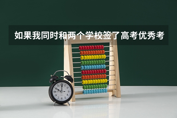 如果我同时和两个学校签了高考优秀考生推荐表,我将被那个学校优先录取?我会有纠纷问题吗