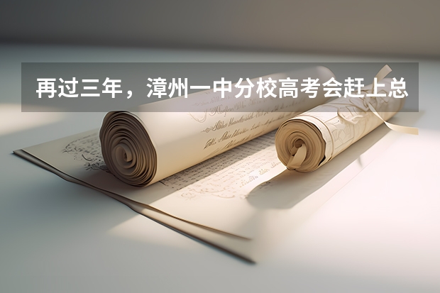 再过三年，漳州一中分校高考会赶上总校吗？（不敢说超过）