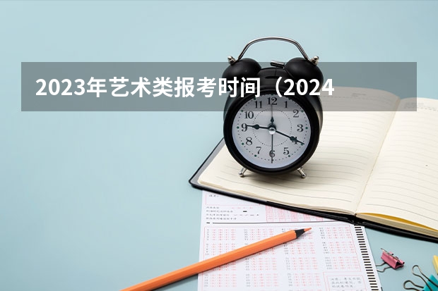 2023年艺术类报考时间（2024安徽高考艺术类志愿填报时间）