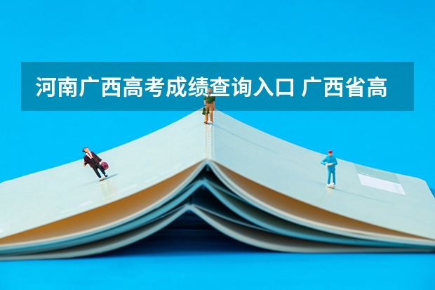 河南广西高考成绩查询入口 广西省高考成绩查询怎样查