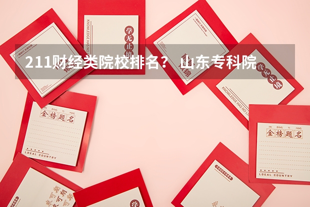 211财经类院校排名? 山东专科院校排名排名?(山东设有专科的本科院校有几所)