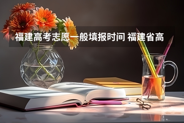 福建高考志愿一般填报时间 福建省高考填报志愿时间